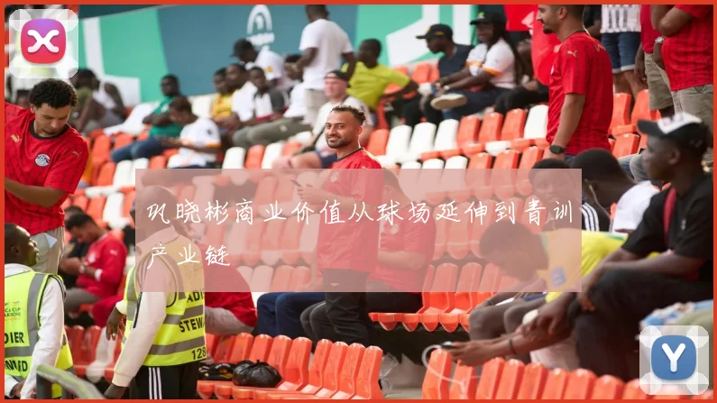 巩晓彬商业价值从球场延伸到青训产业链