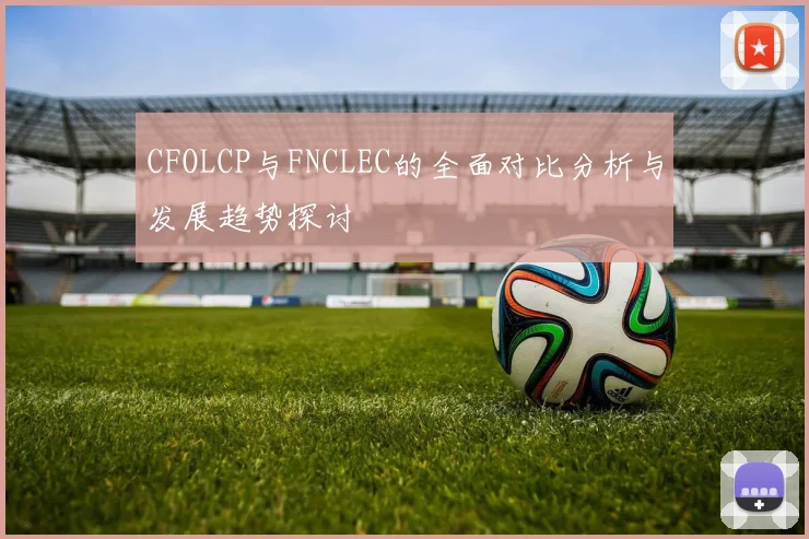 CFOLCP与FNCLEC的全面对比分析与发展趋势探讨