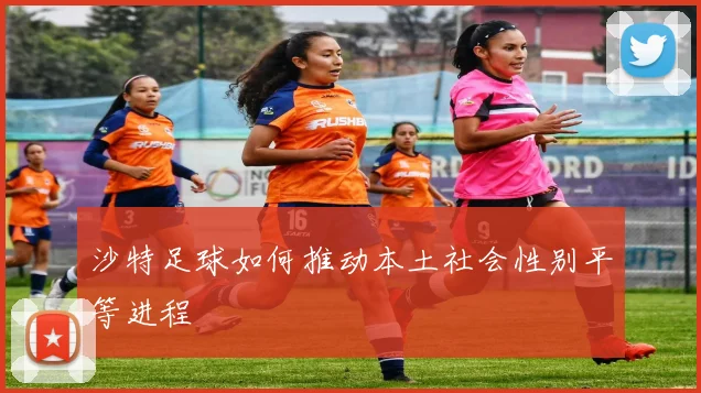 沙特足球如何推动本土社会性别平等进程