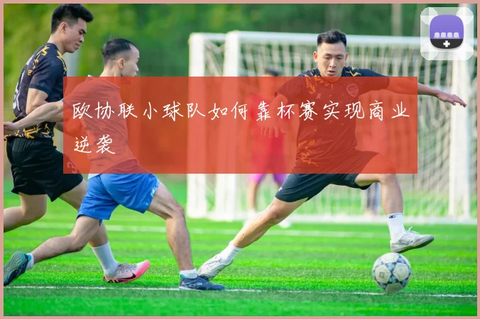 欧协联小球队如何靠杯赛实现商业逆袭