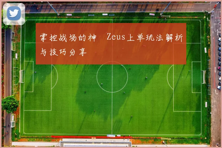 掌控战场的神祇Zeus上单玩法解析与技巧分享