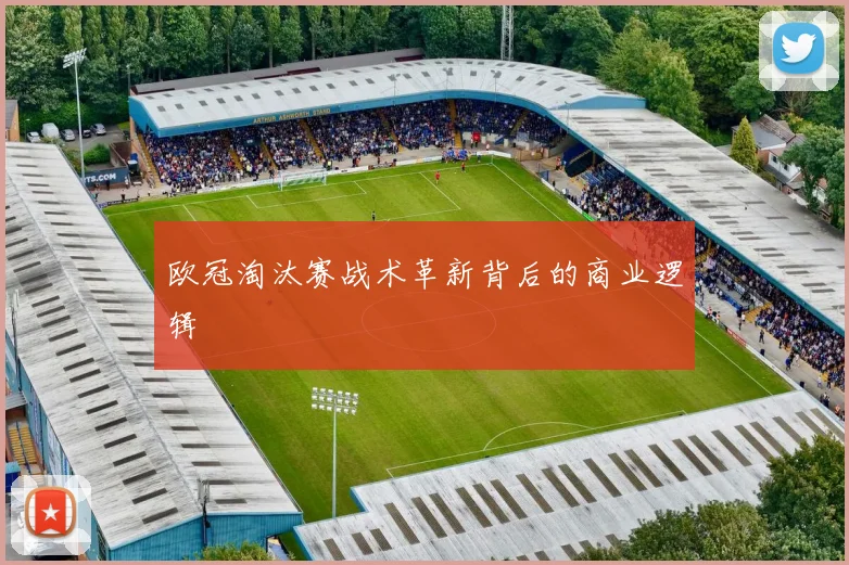 欧冠淘汰赛战术革新背后的商业逻辑