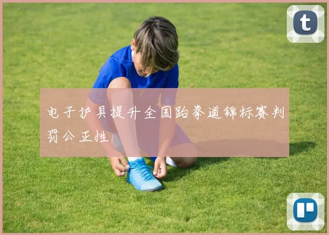 电子护具提升全国跆拳道锦标赛判罚公正性