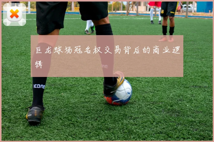 巨龙球场冠名权交易背后的商业逻辑