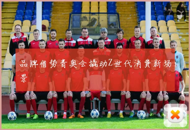 品牌借势青奥会撬动Z世代消费新场景