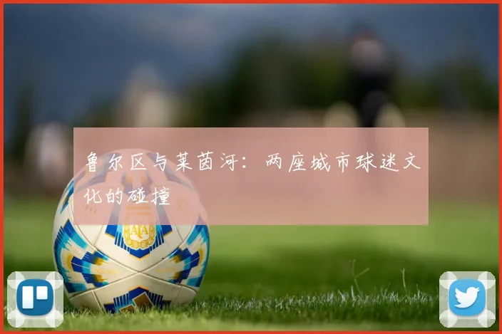 鲁尔区与莱茵河：两座城市球迷文化的碰撞