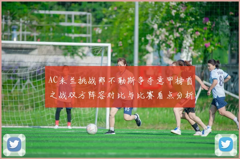 AC米兰挑战那不勒斯争夺意甲榜首之战双方阵容对比与比赛看点分析