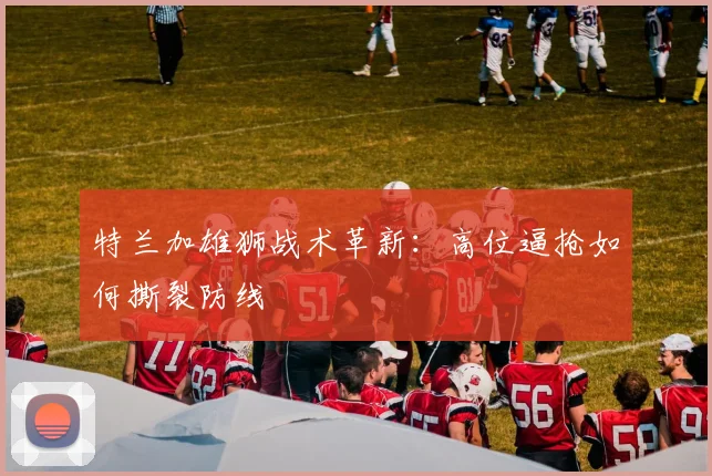 特兰加雄狮战术革新：高位逼抢如何撕裂防线