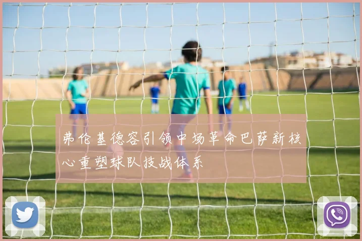 弗伦基德容引领中场革命巴萨新核心重塑球队技战体系