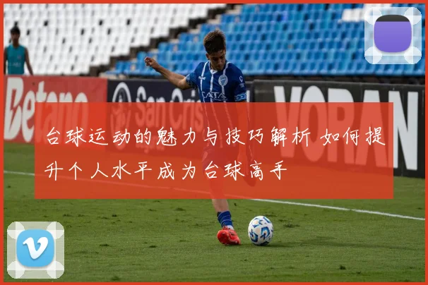 台球运动的魅力与技巧解析 如何提升个人水平成为台球高手